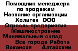 Помощник менеджера по продажам › Название организации ­ Холитек, ООО › Отрасль предприятия ­ Машиностроение › Минимальный оклад ­ 20 000 - Все города Работа » Вакансии   . Алтайский край,Алейск г.